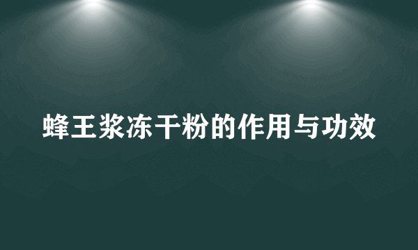 蜂王浆冻干粉的作用与功效