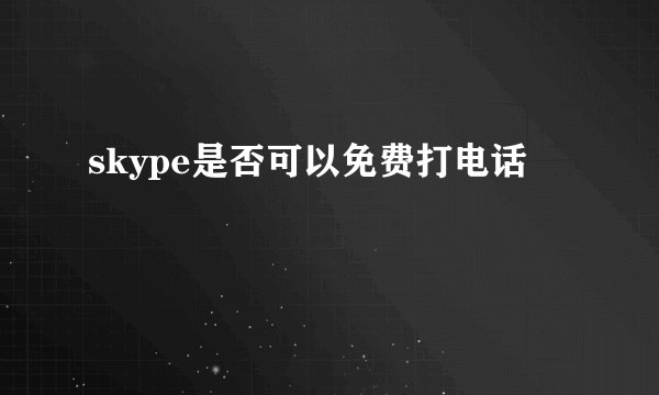 skype是否可以免费打电话