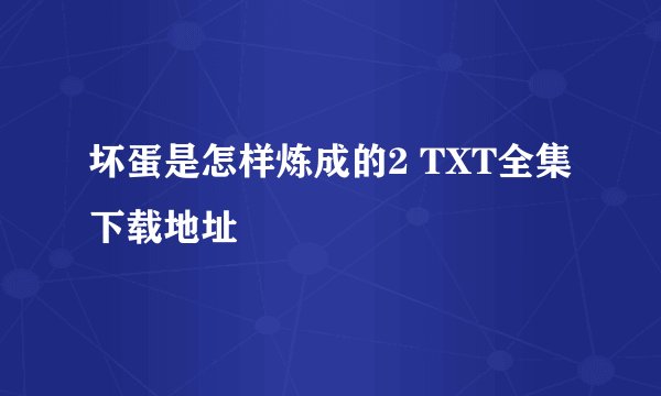 坏蛋是怎样炼成的2 TXT全集下载地址
