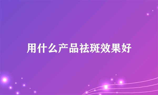 用什么产品祛斑效果好