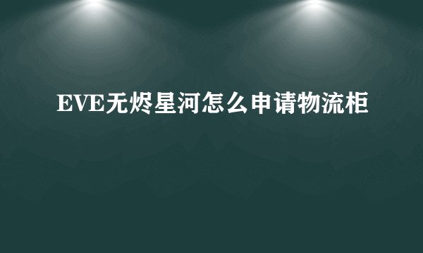 EVE无烬星河怎么申请物流柜