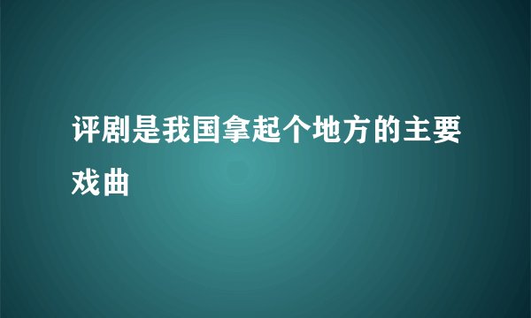 评剧是我国拿起个地方的主要戏曲