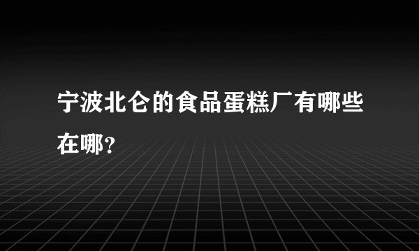 宁波北仑的食品蛋糕厂有哪些在哪？