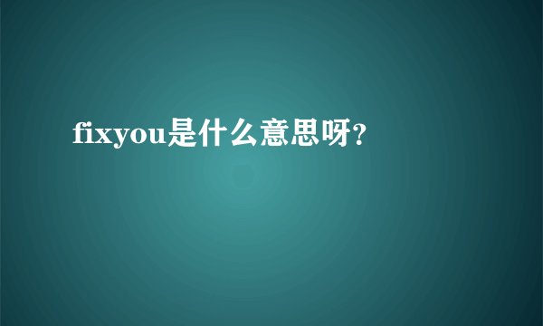 fixyou是什么意思呀?