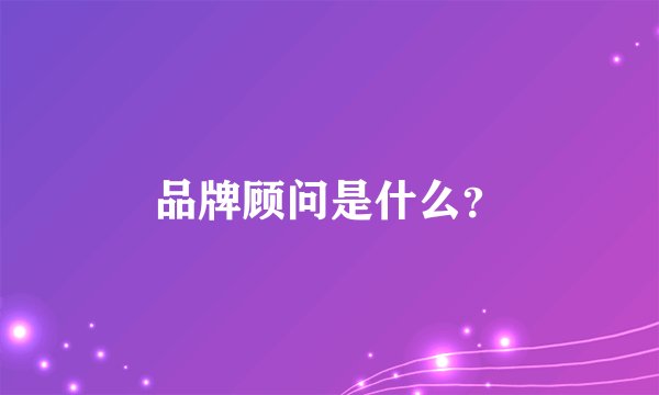品牌顾问是什么？