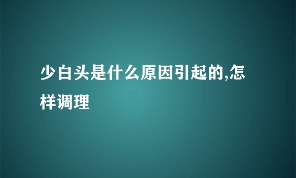 少白头是什么原因引起的,怎样调理