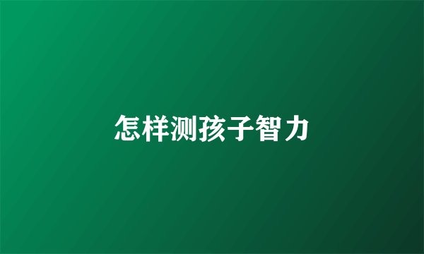 怎样测孩子智力