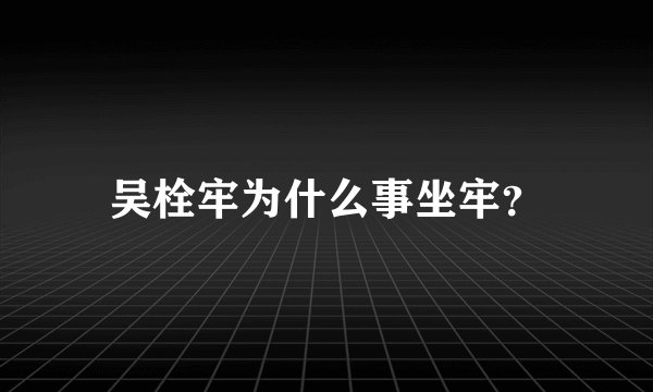 吴栓牢为什么事坐牢？
