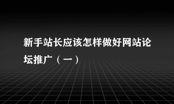 新手站长应该怎样做好网站论坛推广（一）