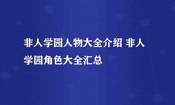 非人学园人物大全介绍 非人学园角色大全汇总
