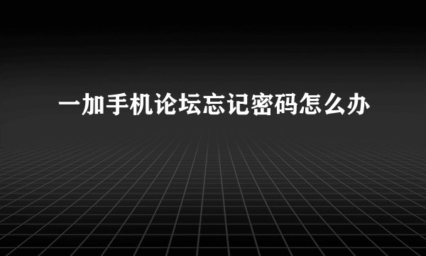 一加手机论坛忘记密码怎么办