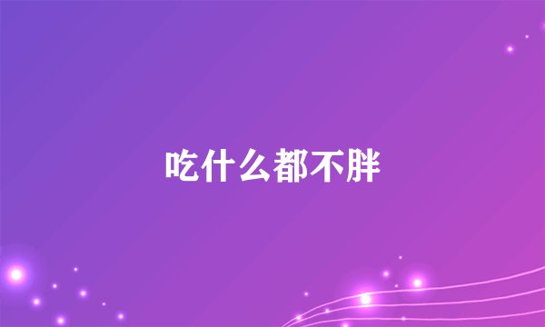 吃什么都不胖