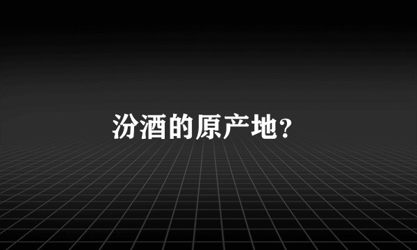 汾酒的原产地？