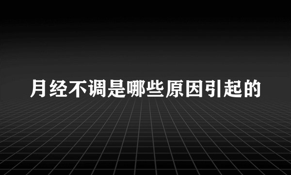 月经不调是哪些原因引起的