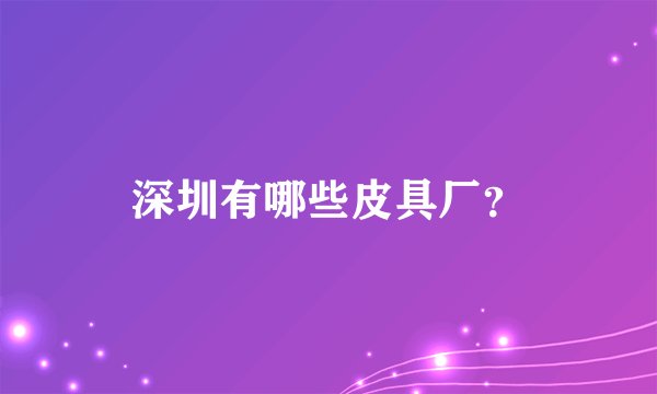 深圳有哪些皮具厂？