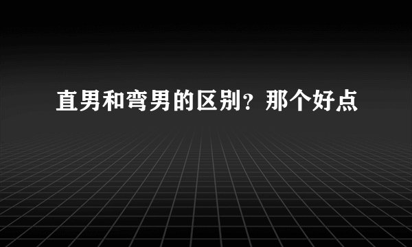 直男和弯男的区别？那个好点