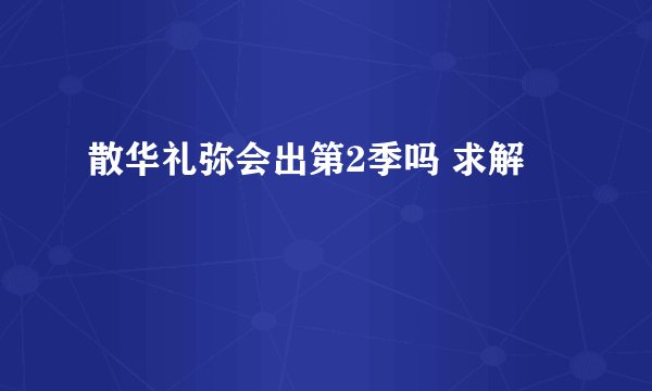 散华礼弥会出第2季吗 求解