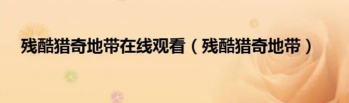 残酷猎奇地带在线观看（残酷猎奇地带）