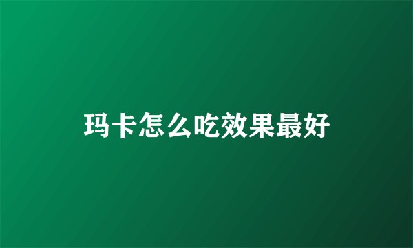 玛卡怎么吃效果最好