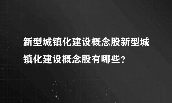新型城镇化建设概念股新型城镇化建设概念股有哪些?