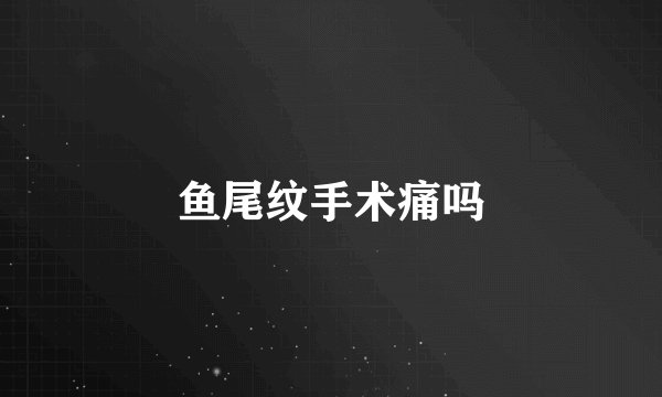 鱼尾纹手术痛吗