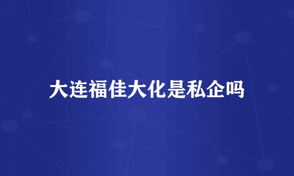 大连福佳大化是私企吗