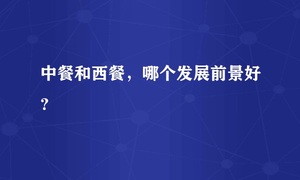 中餐和西餐，哪个发展前景好？