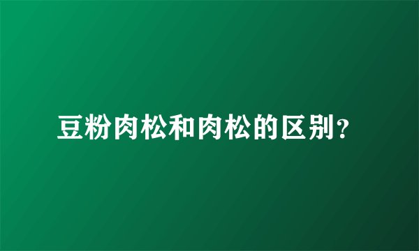 豆粉肉松和肉松的区别？