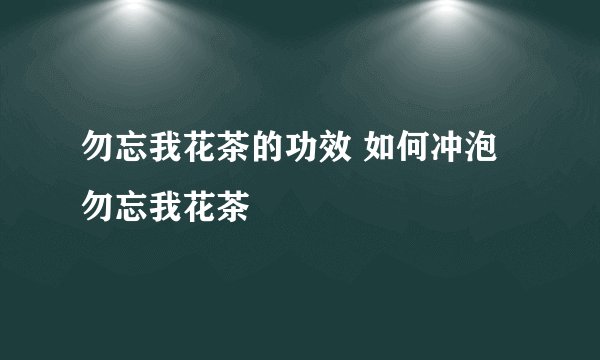 勿忘我花茶的功效 如何冲泡勿忘我花茶