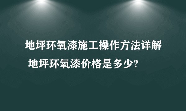 地坪环氧漆施工操作方法详解 地坪环氧漆价格是多少?