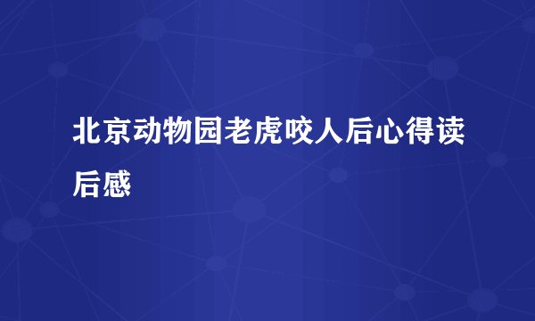 北京动物园老虎咬人后心得读后感