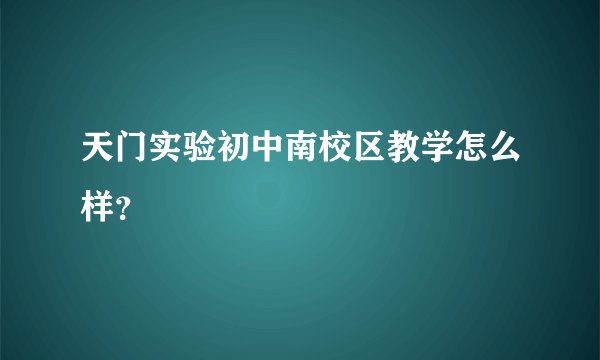 天门实验初中南校区教学怎么样？
