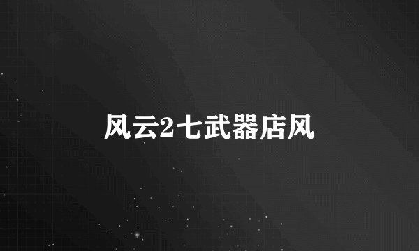 风云2七武器店风