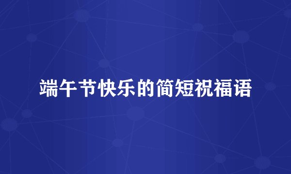 端午节快乐的简短祝福语