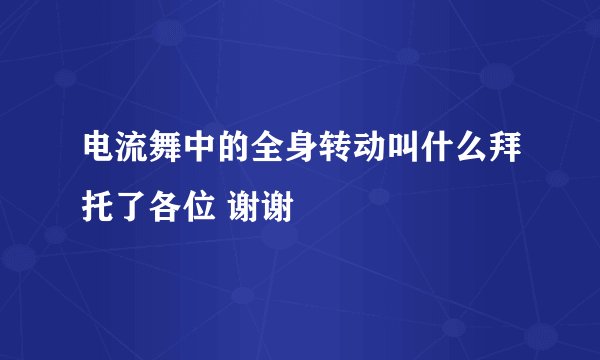 电流舞中的全身转动叫什么拜托了各位 谢谢