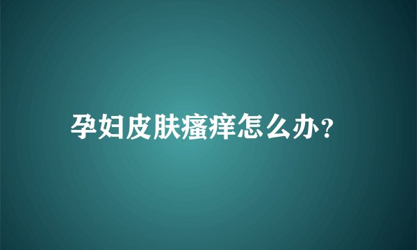 孕妇皮肤瘙痒怎么办？