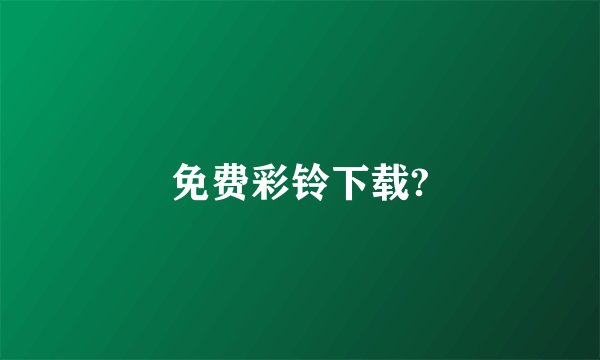 免费彩铃下载?