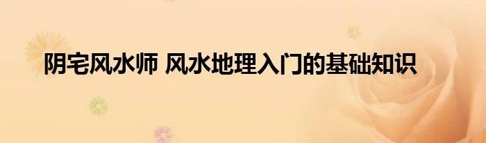 阴宅风水师 风水地理入门的基础知识
