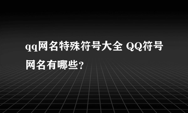 qq网名特殊符号大全 QQ符号网名有哪些?