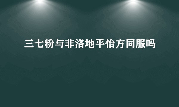 三七粉与非洛地平怡方同服吗