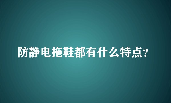 防静电拖鞋都有什么特点？