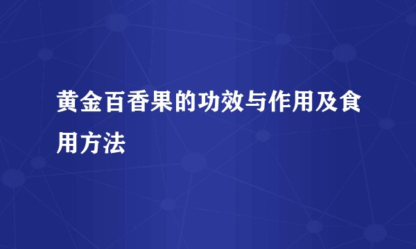 黄金百香果的功效与作用及食用方法