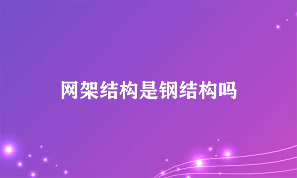 网架结构是钢结构吗
