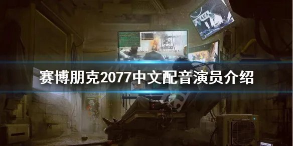 《赛博朋克2077》中文配音是谁?中文配音演员介绍