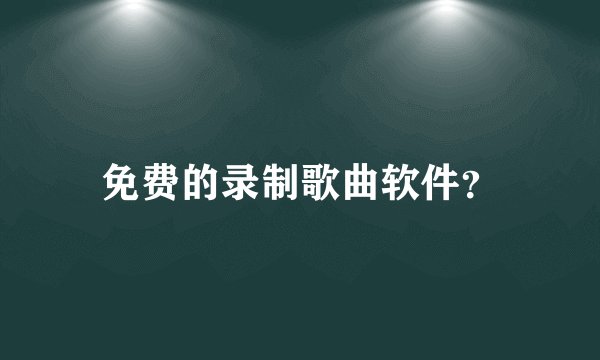 免费的录制歌曲软件？