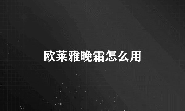 欧莱雅晚霜怎么用