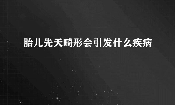 胎儿先天畸形会引发什么疾病