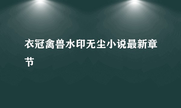 衣冠禽兽水印无尘小说最新章节