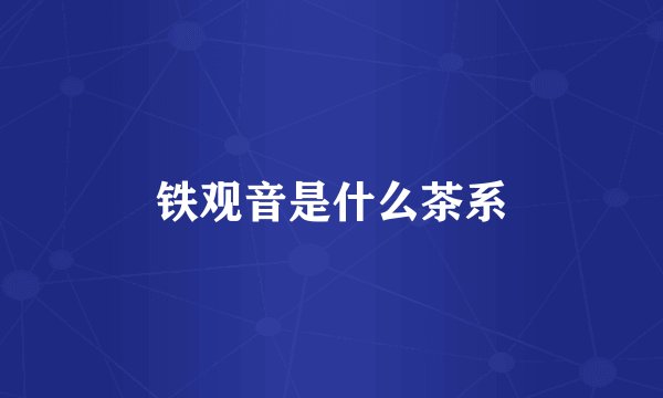 铁观音是什么茶系