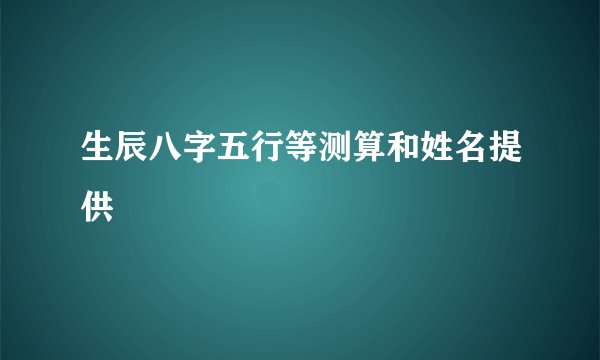 生辰八字五行等测算和姓名提供